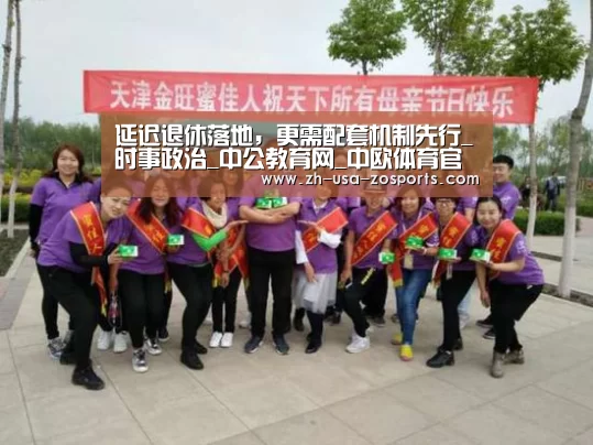 延迟退休落地,更需配套机制先行_时事政治_中公教育网_中欧体育官网入口,中欧体育官方下载,中欧体育平台(图3) 中欧体育官网入口,中欧体育官方下载,中欧体育平台