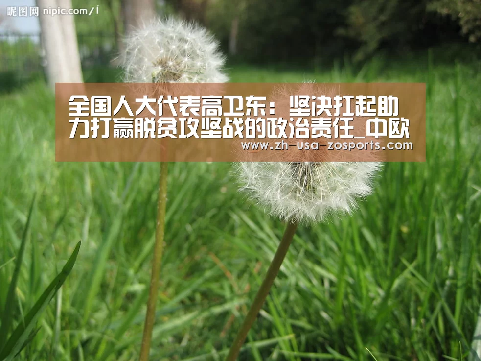 全国人大代表高卫东:坚决扛起助力打赢脱贫攻坚战的政治责任_中欧体育官网入口,中欧体育官方下载,中欧体育平台(图2) 中欧体育官网入口,中欧体育官方下载,中欧体育平台