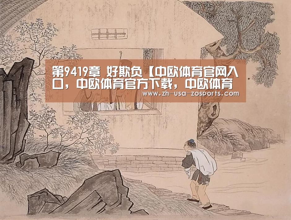 第9419章 好欺负【中欧体育官网入口,中欧体育官方下载,中欧体育平台】(图3) 中欧体育官网入口,中欧体育官方下载,中欧体育平台