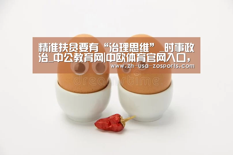 精准扶贫要有“治理思维”_时事政治_中公教育网|中欧体育官网入口，中欧体育官方下