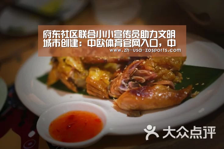 府东社区联合小小宣传员助力文明城市创建：中欧体育官网入口，中欧体育官方下载，中欧